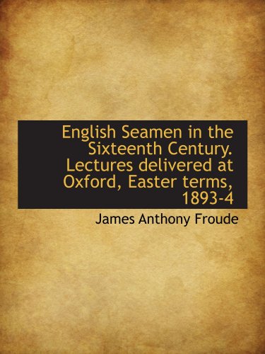 English Seamen in the Sixteenth Century. Lectures delivered at Oxford, Easter terms, 1893-4 (9781115718950) by Froude, James Anthony
