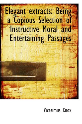Elegant extracts: Being a Copious Selection of Instructive Moral and Entertaining Passages (9781115724883) by Knox, Vicesimus