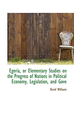 Egeria, or Elementary Studies on the Progress of Nations in Political Economy, Legislation, and Gove (9781115726221) by Williams, David