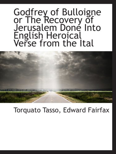 Godfrey of Bulloigne or The Recovery of Jerusalem Done Into English Heroical Verse from the Ital (9781115743327) by Tasso, Torquato; Fairfax, Edward