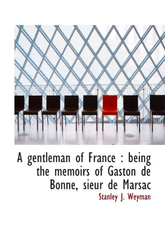 A gentleman of France: being the memoirs of Gaston de Bonne, sieur de Marsac (9781115747332) by Weyman, Stanley J.