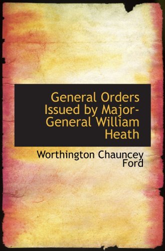 General Orders Issued by Major-General William Heath (9781115748254) by Ford, Worthington Chauncey
