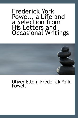 Frederick York Powell, a Life and a Selection from His Letters and Occasional Writings (9781115753777) by Elton, Oliver; Powell, Frederick York