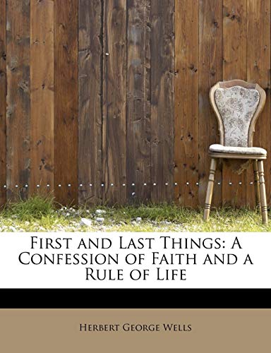 First and Last Things: A Confession of Faith and a Rule of Life (9781115759304) by Wells, Herbert George