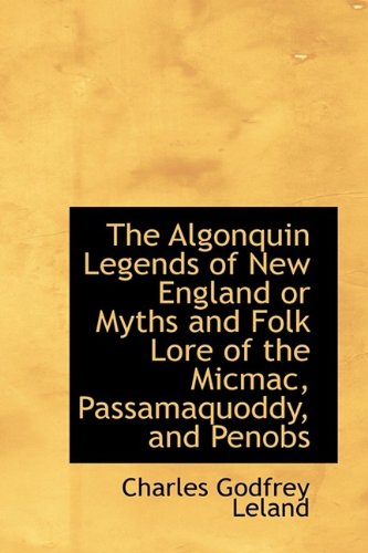The Algonquin Legends of New England or Myths and Folk Lore of the Micmac, Passamaquoddy, and Penobs (9781115763462) by Leland, Charles Godfrey