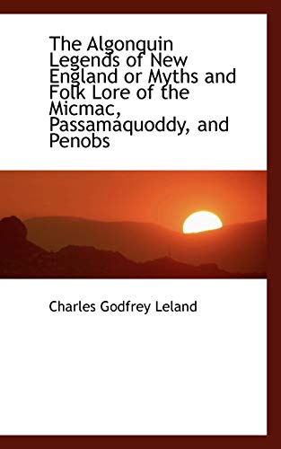 The Algonquin Legends of New England or Myths and Folk Lore of the Micmac, Passamaquoddy, and Penobs (9781115763493) by Leland, Charles Godfrey