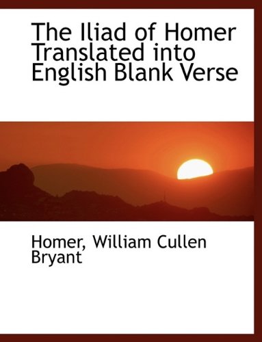 The Iliad of Homer Translated Into English Blank Verse (9781115768696) by Bryant, William Cullen; Homer