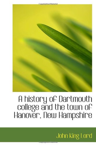 A history of Dartmouth college and the town of Hanover, New Hampshire (9781115782296) by Lord, John King