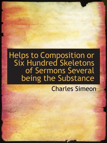 Helps to Composition or Six Hundred Skeletons of Sermons Several being the Substance (9781115791427) by Simeon, Charles