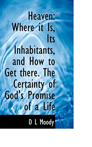 Heaven: Where it Is, Its Inhabitants, and How to Get there. The Certainty of God's Promise of a Life (9781115791892) by Moody, D L