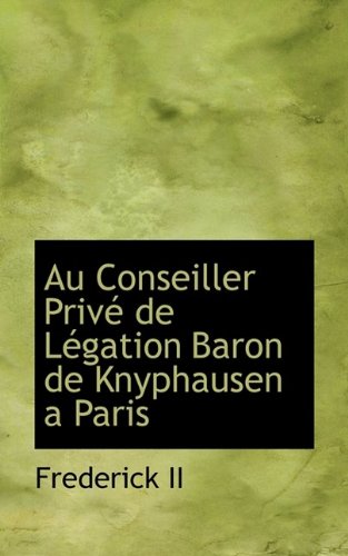 Au Conseiller Prive de Legation Baron de Knyphausen a Paris (9781115796484) by Frederick, I.