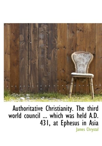 9781115804509: Authoritative Christianity. The third world council ... which was held A.D. 431, at Ephesus in Asia