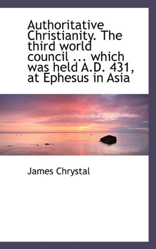 9781115804516: Authoritative Christianity. The third world council ... which was held A.D. 431, at Ephesus in Asia