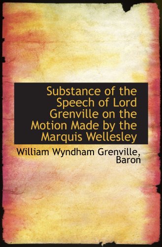 Substance of the Speech of Lord Grenville on the Motion Made by the Marquis Wellesley (9781115811255) by Grenville, William Wyndham; Baron, .
