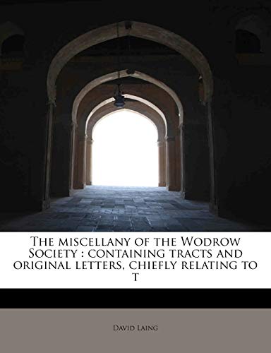 The miscellany of the Wodrow Society: containing tracts and original letters, chiefly relating to t (9781115816526) by Laing, David