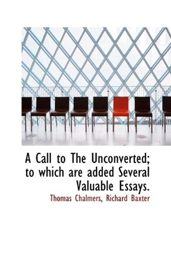 A Call to The Unconverted; to which are added Several Valuable Essays. (9781115822688) by Chalmers, Thomas; Baxter, Richard