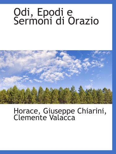 Odi, Epodi e Sermoni di Orazio (Italian Edition) (9781115829779) by Horace, .; Chiarini, Giuseppe; Valacca, Clemente