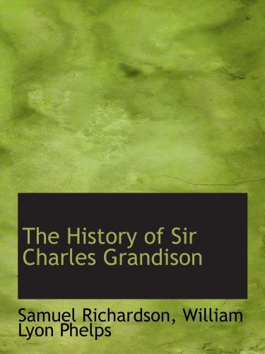 The History of Sir Charles Grandison - Richardson, Samuel; Phelps, William Lyon