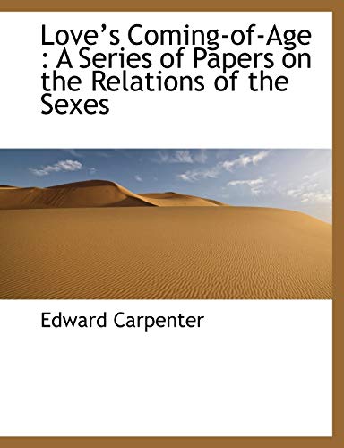 Love s Coming-Of-Age: A Series of Papers on the Relations of the Sexes (Paperback) - Edward Carpenter