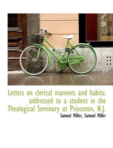 Letters on clerical manners and habits: addressed to a student in the Theological Seminary at Prince (9781115837279) by Miller, Samuel