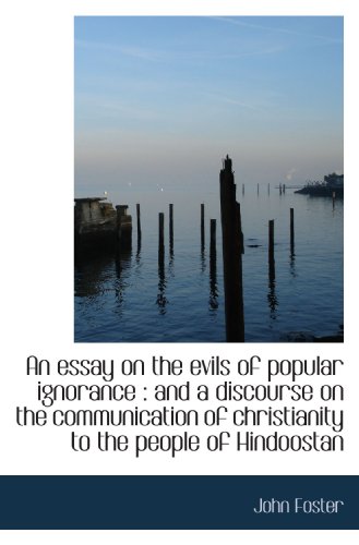 An essay on the evils of popular ignorance: and a discourse on the communication of christianity to (9781115847070) by Foster, John