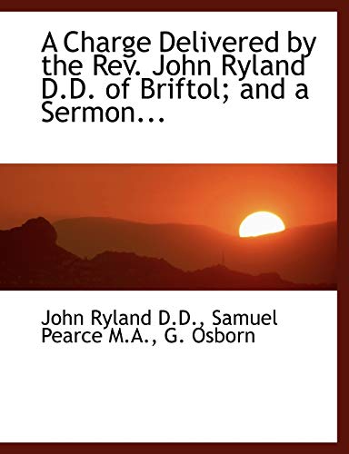 A Charge Delivered by the Rev. John Ryland D.D. of Briftol; and a Sermon... (9781115848008) by Ryland, John; Pearce, Samuel; Osborn, G.