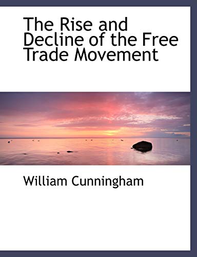 The Rise and Decline of the Free Trade Movement (9781115851183) by Cunningham, William