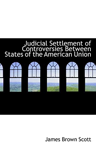 Judicial Settlement of Controversies Between States of the American Union (9781115864558) by Scott, James Brown