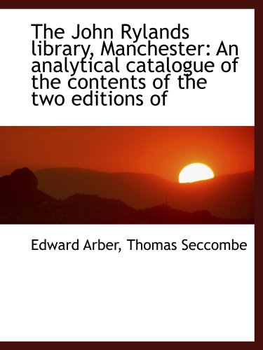 The John Rylands library, Manchester: An analytical catalogue of the contents of the two editions of (9781115866781) by Arber, Edward; Seccombe, Thomas