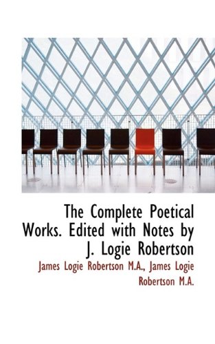 The Complete Poetical Works. Edited with Notes by J. Logie Robertson (9781115868235) by Robertson, James Logie