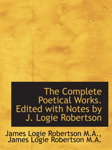 The Complete Poetical Works. Edited with Notes by J. Logie Robertson (9781115868273) by Robertson, James Logie