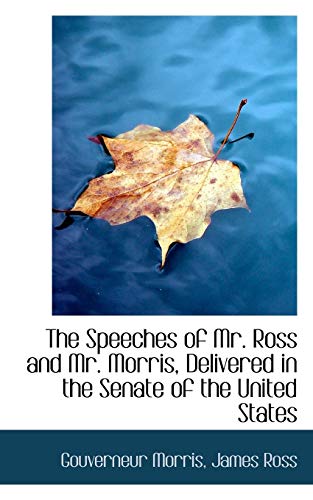 The Speeches of Mr. Ross and Mr. Morris, Delivered in the Senate of the United States (9781115878920) by Morris, Gouverneur; Ross, James