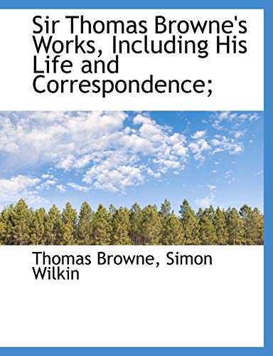 Sir Thomas Browne's Works, Including His Life and Correspondence; (9781115880091) by Browne, Thomas; Wilkin, Simon
