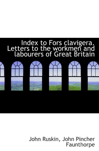 Index to Fors clavigera. Letters to the workmen and labourers of Great Britain (9781115890861) by Ruskin, John; Faunthorpe, John Pincher
