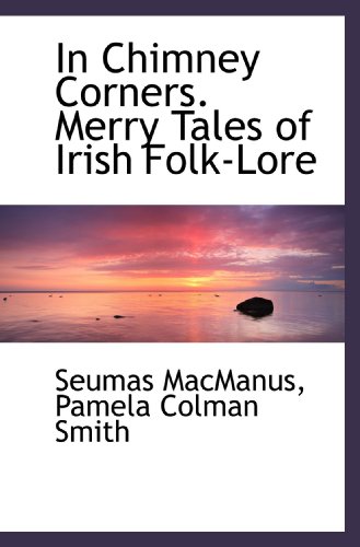 In Chimney Corners. Merry Tales of Irish Folk-Lore (9781115891240) by MacManus, Seumas; Smith, Pamela Colman