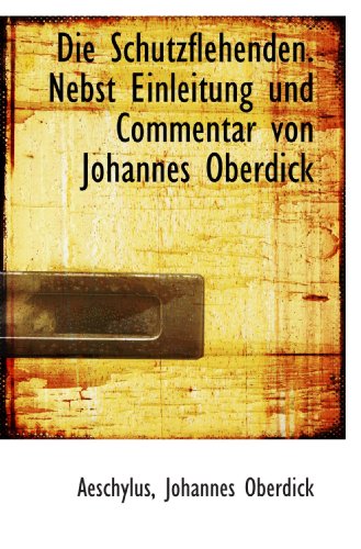 Die Schutzflehenden. Nebst Einleitung und Commentar von Johannes Oberdick (German Edition) (9781115896863) by Aeschylus, .; Oberdick, Johannes
