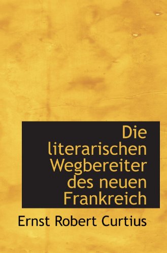 Die literarischen Wegbereiter des neuen Frankreich (German Edition) (9781115897020) by Curtius, Ernst Robert