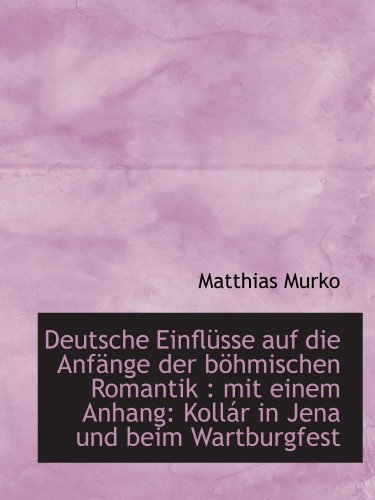 Stock image for Deutsche Einflsse auf die Anfnge der bhmischen Romantik : mit einem Anhang: Kollr in Jena und be (German Edition) for sale by Revaluation Books