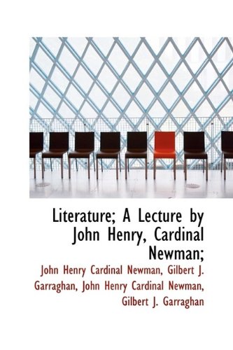 Literature; A Lecture by John Henry, Cardinal Newman; (9781115906289) by Newman, John Henry Cardinal; Garraghan, Gilbert J.