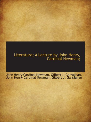 Literature; A Lecture by John Henry, Cardinal Newman; (9781115906319) by Newman, John Henry Cardinal; Garraghan, Gilbert J.