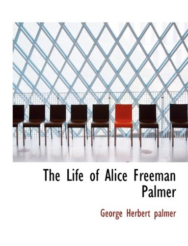 The Life of Alice Freeman Palmer - George Herbert Palmer