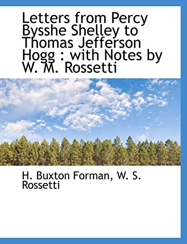 Letters from Percy Bysshe Shelley to Thomas Jefferson Hogg: with Notes by W. M. Rossetti (9781115920612) by Rossetti, W. S.; Forman, H. Buxton