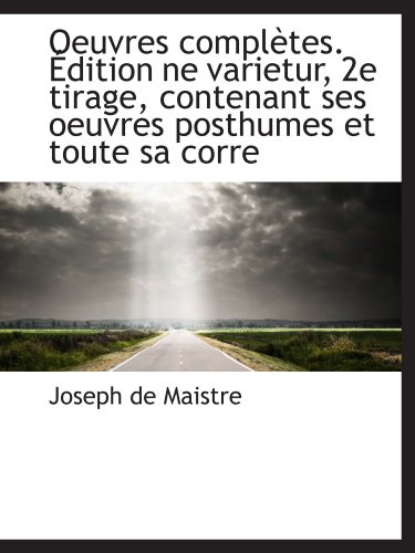 Oeuvres complÃ¨tes. Ã‰dition ne varietur, 2e tirage, contenant ses oeuvres posthumes et toute sa corre (French Edition) (9781115929875) by Maistre, Joseph De