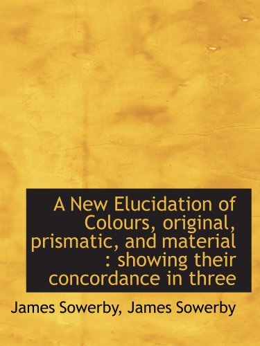Stock image for A New Elucidation of Colours, original, prismatic, and material : showing their concordance in three for sale by Revaluation Books
