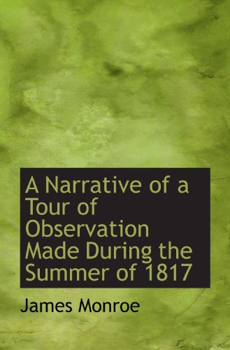 A Narrative of a Tour of Observation Made During the Summer of 1817 (9781115940108) by Monroe, James