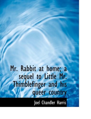 Mr. Rabbit at home; a sequel to Little Mr. Thimblefinger and his queer country (9781115943109) by Harris, Joel Chandler