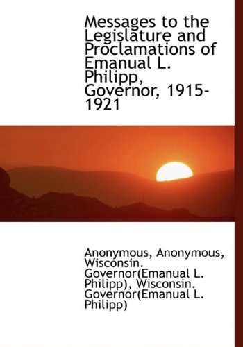 9781115950411: Messages to the Legislature and Proclamations of Emanual L. Philipp, Governor, 1915-1921