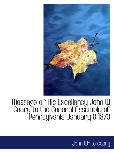 Stock image for Message of His Excellency John W Geary to the General Assembly of Pennsylvania January 8 1873 for sale by Revaluation Books