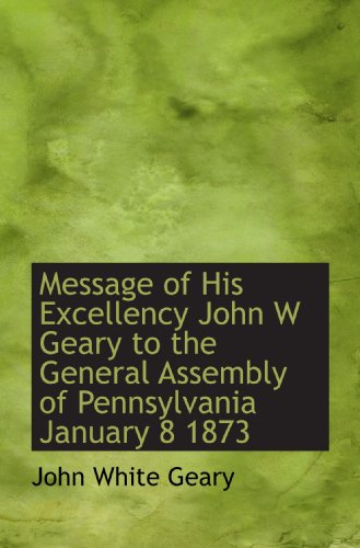 Stock image for Message of His Excellency John W Geary to the General Assembly of Pennsylvania January 8 1873 for sale by Revaluation Books