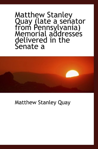 9781115956680: Matthew Stanley Quay (late a senator from Pennsylvania) Memorial addresses delivered in the Senate a